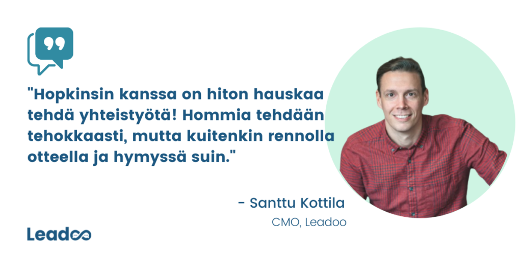 Lainaus Leadoon CMO Santtu Kottilalta: Hopkinsin kanssa on hiton hauskaa tehdä yhteistyötä! Hommia tehdään tehokkaasti, mutta kuitenkin rennolla otteella ja hymyssä suin.